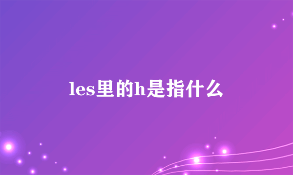 les里的h是指什么