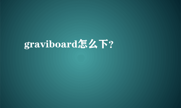 graviboard怎么下？