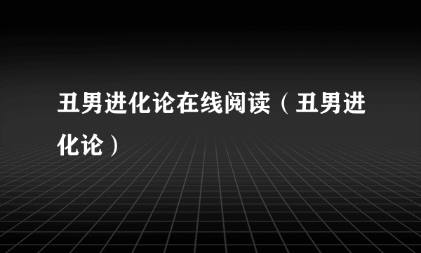 丑男进化论在线阅读（丑男进化论）