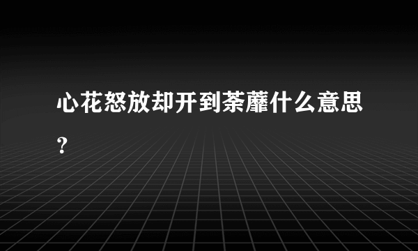 心花怒放却开到荼蘼什么意思？