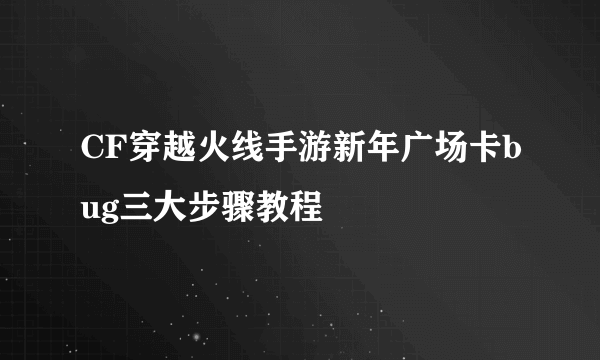 CF穿越火线手游新年广场卡bug三大步骤教程