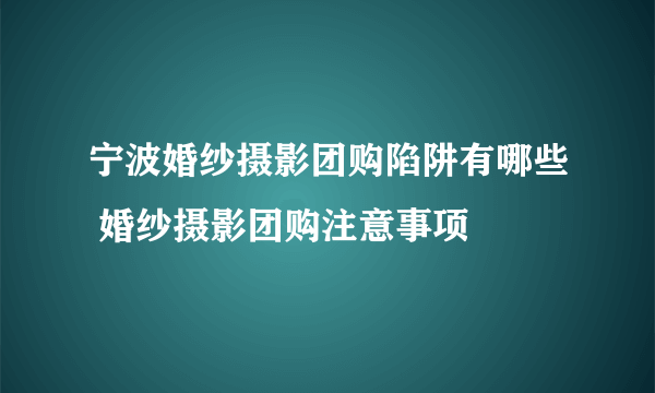 宁波婚纱摄影团购陷阱有哪些 婚纱摄影团购注意事项