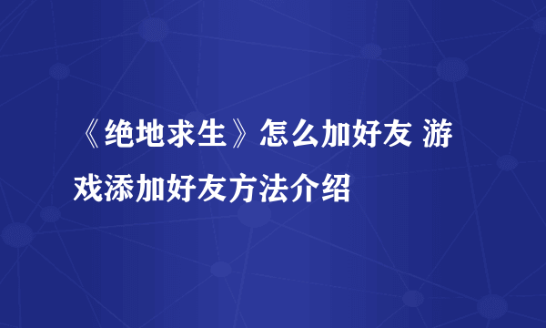 《绝地求生》怎么加好友 游戏添加好友方法介绍