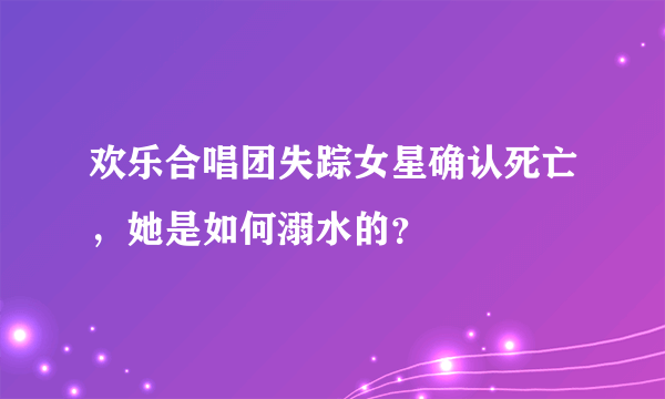 欢乐合唱团失踪女星确认死亡，她是如何溺水的？