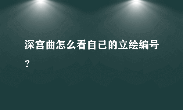 深宫曲怎么看自己的立绘编号？