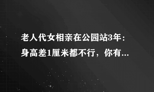 老人代女相亲在公园站3年：身高差1厘米都不行，你有过被相亲的经历么？