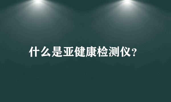 什么是亚健康检测仪？