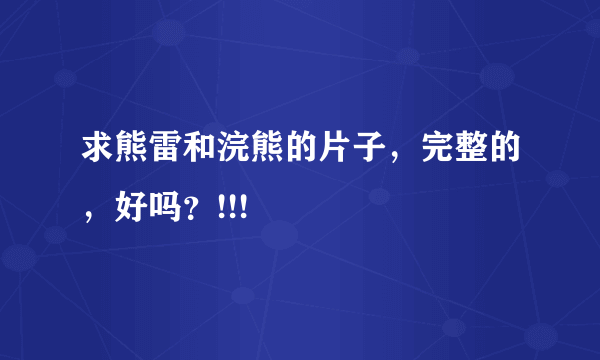 求熊雷和浣熊的片子，完整的，好吗？!!!