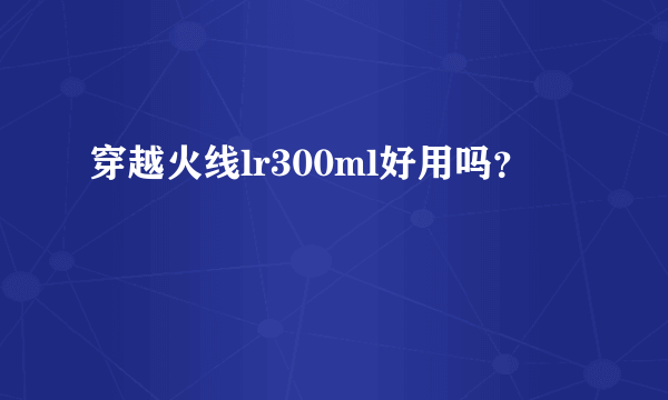 穿越火线lr300ml好用吗？