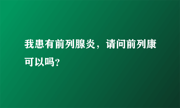 我患有前列腺炎，请问前列康可以吗？