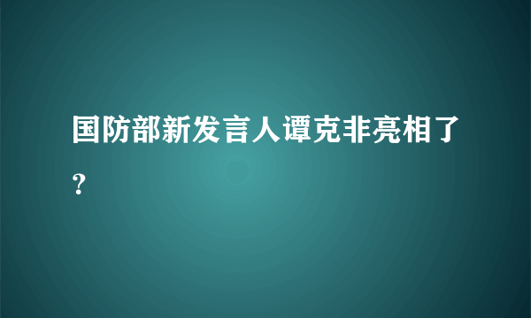 国防部新发言人谭克非亮相了？