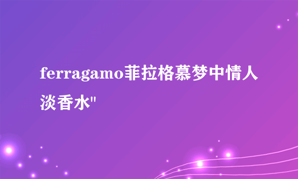 ferragamo菲拉格慕梦中情人淡香水