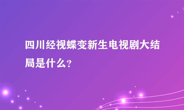 四川经视蝶变新生电视剧大结局是什么？