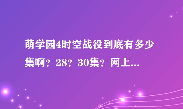 萌学园4时空战役到底有多少集啊？28？30集？网上大概什么时候播出大结局？谢谢