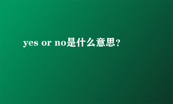 yes or no是什么意思？