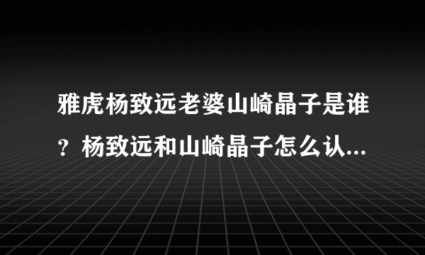 雅虎杨致远老婆山崎晶子是谁？杨致远和山崎晶子怎么认识几个孩子