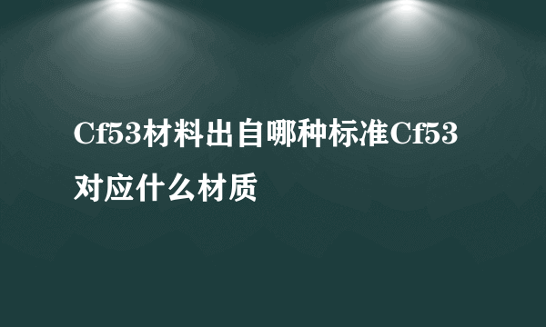 Cf53材料出自哪种标准Cf53对应什么材质