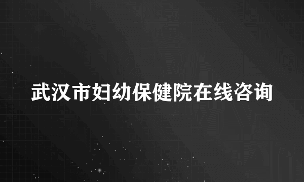 武汉市妇幼保健院在线咨询