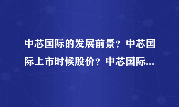 中芯国际的发展前景？中芯国际上市时候股价？中芯国际行情怎么样？_飞外