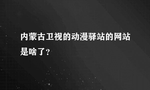 内蒙古卫视的动漫驿站的网站是啥了？