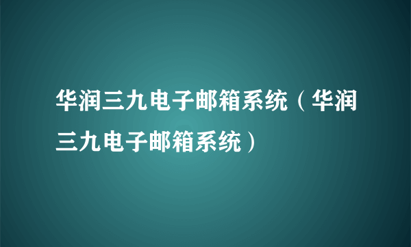 华润三九电子邮箱系统（华润三九电子邮箱系统）