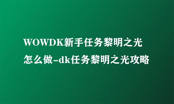 WOWDK新手任务黎明之光怎么做-dk任务黎明之光攻略