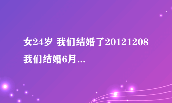 女24岁 我们结婚了20121208 我们结婚6月了怎么还没有孩子拜托了各位 谢谢