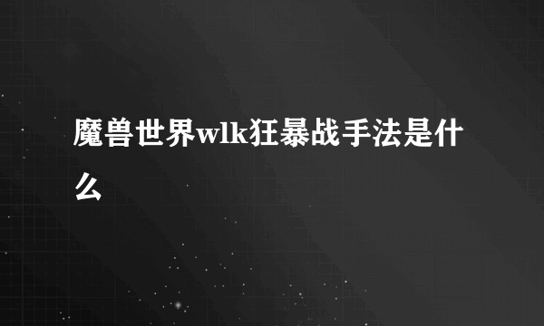 魔兽世界wlk狂暴战手法是什么