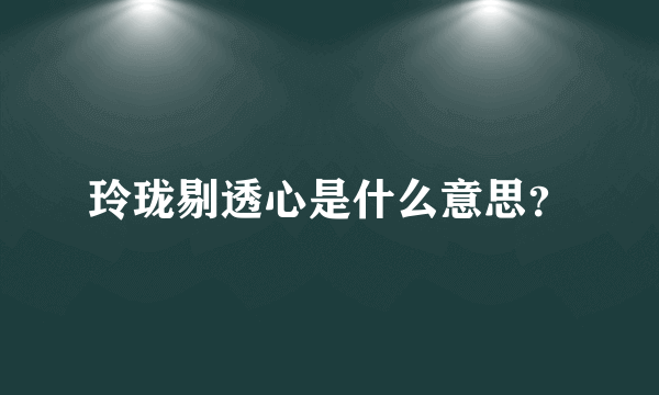 玲珑剔透心是什么意思？