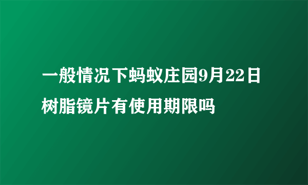 一般情况下蚂蚁庄园9月22日 树脂镜片有使用期限吗