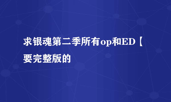 求银魂第二季所有op和ED【要完整版的