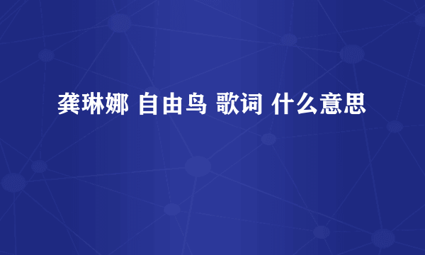 龚琳娜 自由鸟 歌词 什么意思