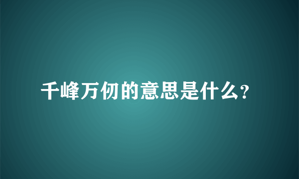 千峰万仞的意思是什么？