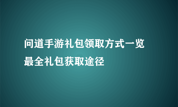 问道手游礼包领取方式一览 最全礼包获取途径