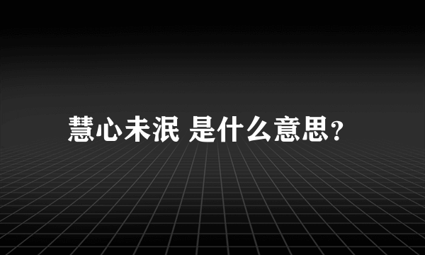 慧心未泯 是什么意思？