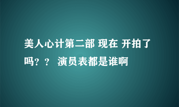 美人心计第二部 现在 开拍了吗？？ 演员表都是谁啊