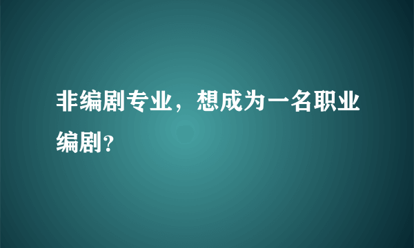 非编剧专业，想成为一名职业编剧？