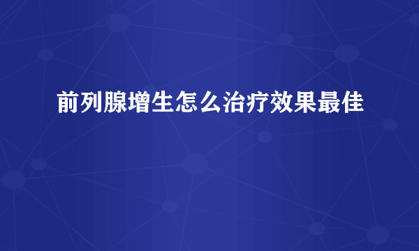 前列腺增生怎么治疗效果最佳