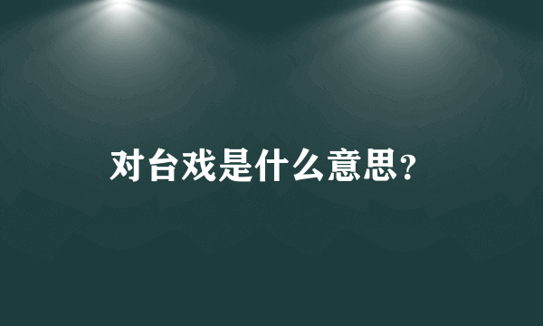 对台戏是什么意思？