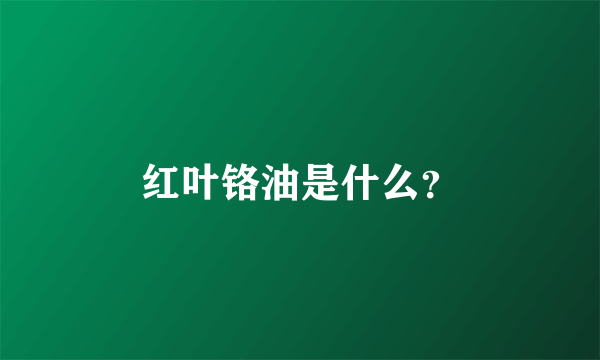 红叶铬油是什么？