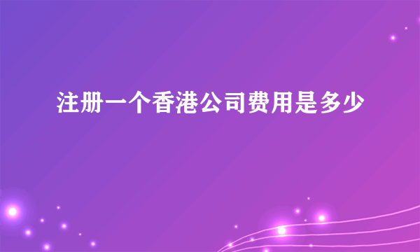 注册一个香港公司费用是多少