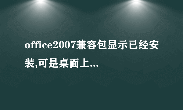 office2007兼容包显示已经安装,可是桌面上找不到,其他文件夹里也找不到,这是为什么啊?