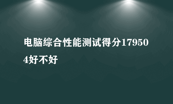 电脑综合性能测试得分179504好不好