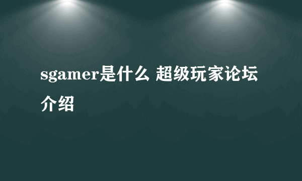 sgamer是什么 超级玩家论坛介绍