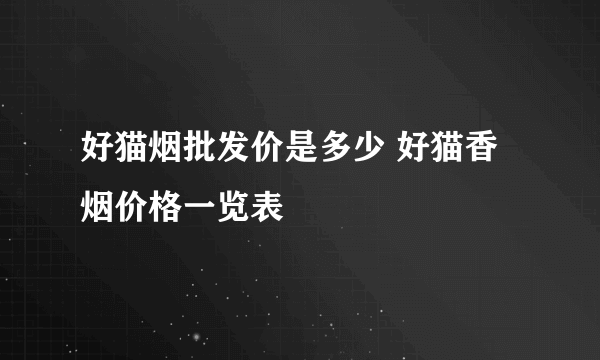 好猫烟批发价是多少 好猫香烟价格一览表