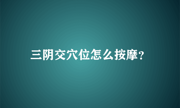 三阴交穴位怎么按摩？