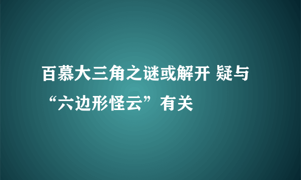 百慕大三角之谜或解开 疑与“六边形怪云”有关