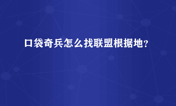 口袋奇兵怎么找联盟根据地？