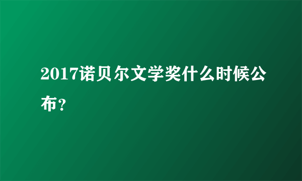 2017诺贝尔文学奖什么时候公布？