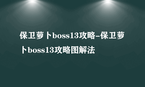 保卫萝卜boss13攻略-保卫萝卜boss13攻略图解法